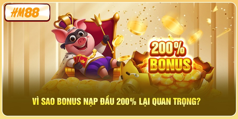 Vì sao Bonus Nạp Đầu 200% lại quan trọng?